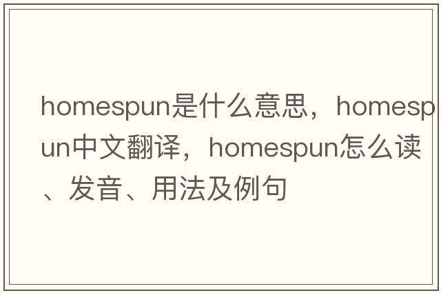 homespun是什么意思，homespun中文翻譯，homespun怎么讀、發(fā)音、用法及例句