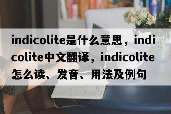 indicolite是什么意思，indicolite中文翻譯，indicolite怎么讀、發(fā)音、用法及例句