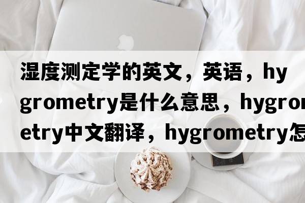 濕度測定學的英文，英語，hygrometry是什么意思，hygrometry中文翻譯，hygrometry怎么讀、發(fā)音、用法及例句