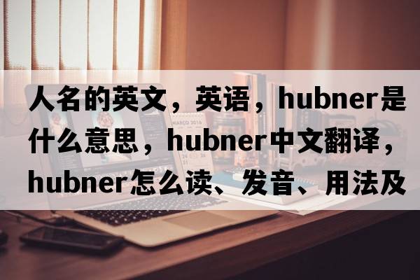 人名的英文，英語，Hubner是什么意思，Hubner中文翻譯，Hubner怎么讀、發(fā)音、用法及例句