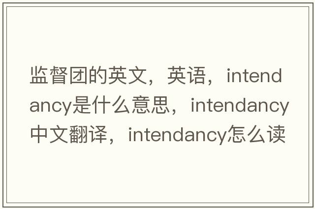 監(jiān)督團(tuán)的英文，英語(yǔ)，intendancy是什么意思，intendancy中文翻譯，intendancy怎么讀、發(fā)音、用法及例句