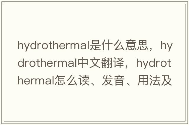 hydrothermal是什么意思，hydrothermal中文翻譯，hydrothermal怎么讀、發(fā)音、用法及例句