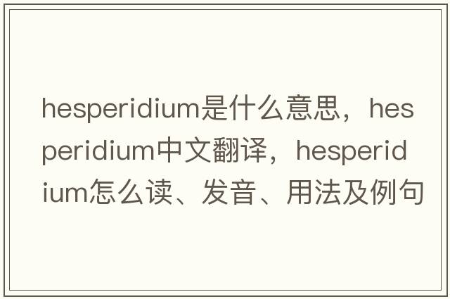 hesperidium是什么意思，hesperidium中文翻譯，hesperidium怎么讀、發(fā)音、用法及例句