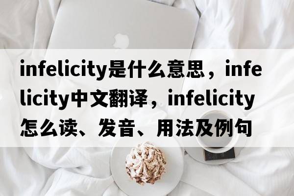 infelicity是什么意思，infelicity中文翻譯，infelicity怎么讀、發(fā)音、用法及例句