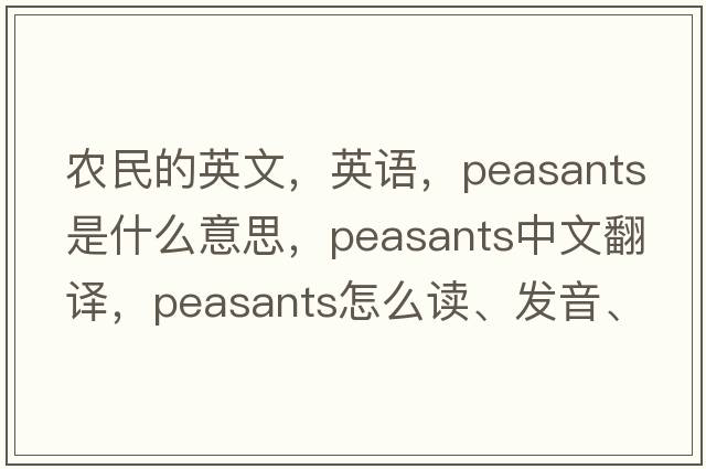 農(nóng)民的英文，英語(yǔ)，peasants是什么意思，peasants中文翻譯，peasants怎么讀、發(fā)音、用法及例句