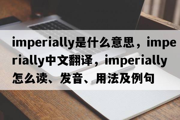imperially是什么意思，imperially中文翻譯，imperially怎么讀、發(fā)音、用法及例句