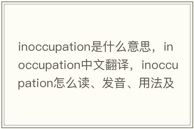 inoccupation是什么意思，inoccupation中文翻譯，inoccupation怎么讀、發(fā)音、用法及例句