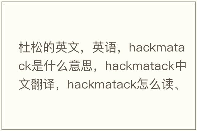 杜松的英文，英語，hackmatack是什么意思，hackmatack中文翻譯，hackmatack怎么讀、發(fā)音、用法及例句
