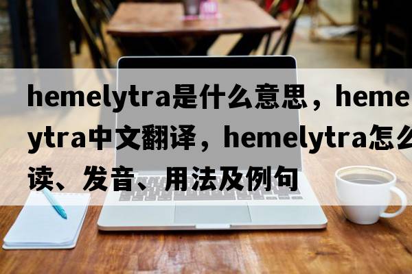 hemelytra是什么意思，hemelytra中文翻譯，hemelytra怎么讀、發(fā)音、用法及例句