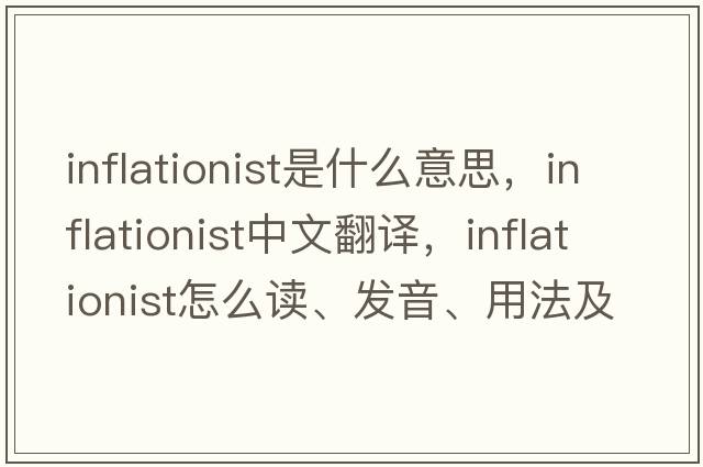 inflationist是什么意思，inflationist中文翻譯，inflationist怎么讀、發(fā)音、用法及例句