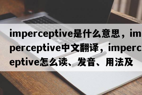 imperceptive是什么意思，imperceptive中文翻譯，imperceptive怎么讀、發(fā)音、用法及例句