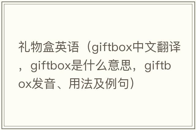禮物盒英語（giftbox中文翻譯，giftbox是什么意思，giftbox發(fā)音、用法及例句）