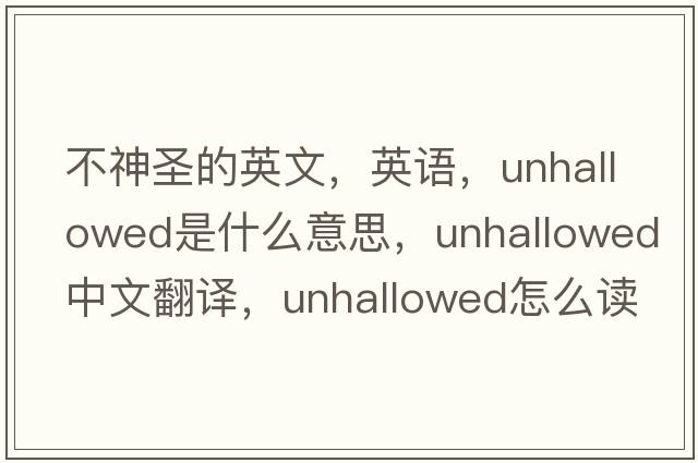 不神圣的英文，英語，unhallowed是什么意思，unhallowed中文翻譯，unhallowed怎么讀、發(fā)音、用法及例句