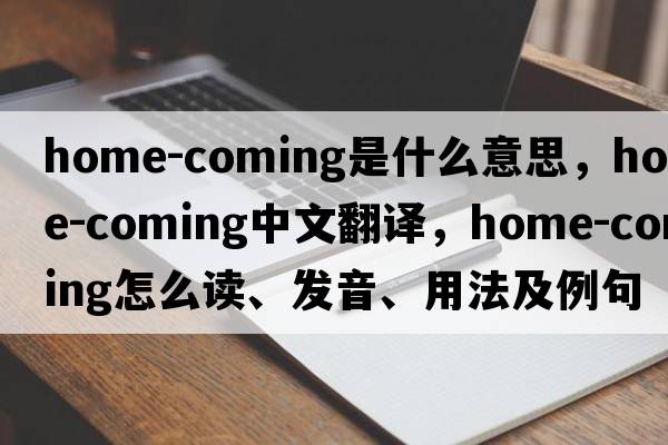 home-coming是什么意思，home-coming中文翻譯，home-coming怎么讀、發(fā)音、用法及例句