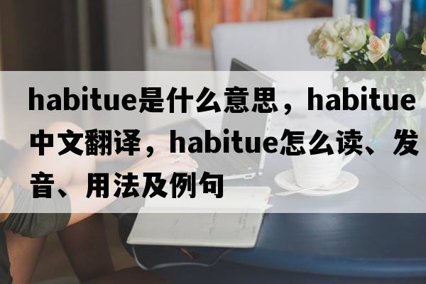 habitue是什么意思，habitue中文翻譯，habitue怎么讀、發(fā)音、用法及例句