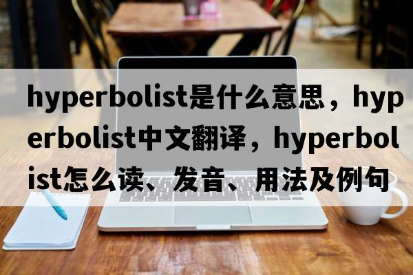 hyperbolist是什么意思，hyperbolist中文翻譯，hyperbolist怎么讀、發(fā)音、用法及例句