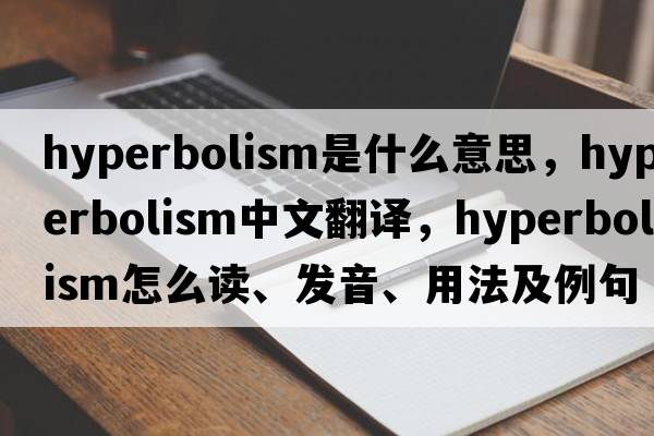 hyperbolism是什么意思，hyperbolism中文翻譯，hyperbolism怎么讀、發(fā)音、用法及例句