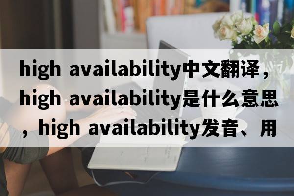 high availability中文翻譯，high availability是什么意思，high availability發(fā)音、用法及例句