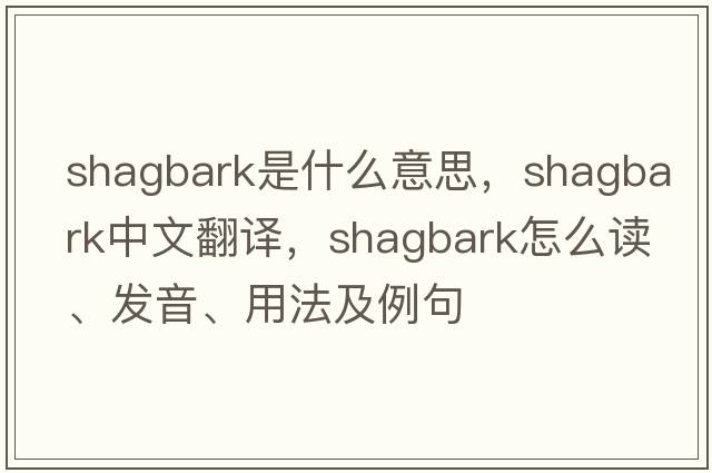 shagbark是什么意思，shagbark中文翻譯，shagbark怎么讀、發(fā)音、用法及例句