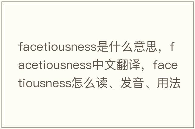 facetiousness是什么意思，facetiousness中文翻譯，facetiousness怎么讀、發(fā)音、用法及例句