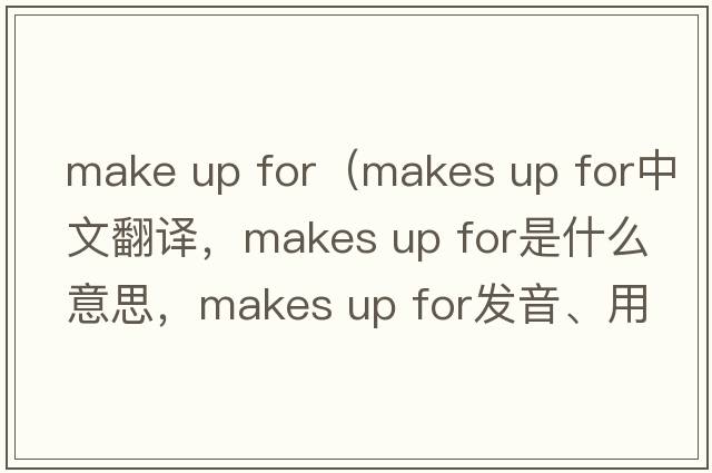 make up for（makes up for中文翻譯，makes up for是什么意思，makes up for發(fā)音、用法及例句）