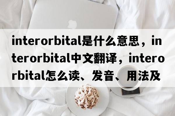 interorbital是什么意思，interorbital中文翻譯，interorbital怎么讀、發(fā)音、用法及例句