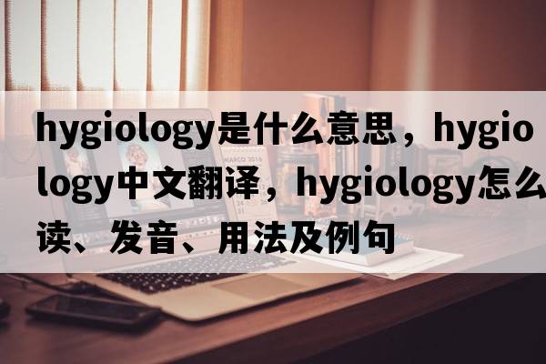 hygiology是什么意思，hygiology中文翻譯，hygiology怎么讀、發(fā)音、用法及例句