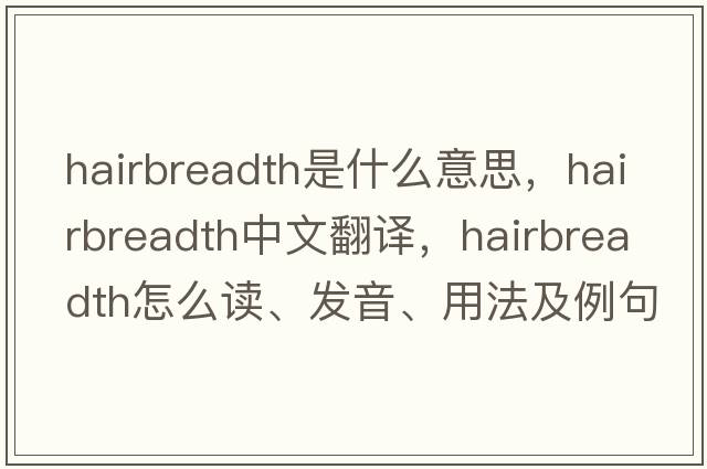 hairbreadth是什么意思，hairbreadth中文翻譯，hairbreadth怎么讀、發(fā)音、用法及例句