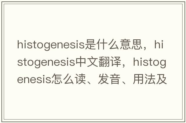 histogenesis是什么意思，histogenesis中文翻譯，histogenesis怎么讀、發(fā)音、用法及例句