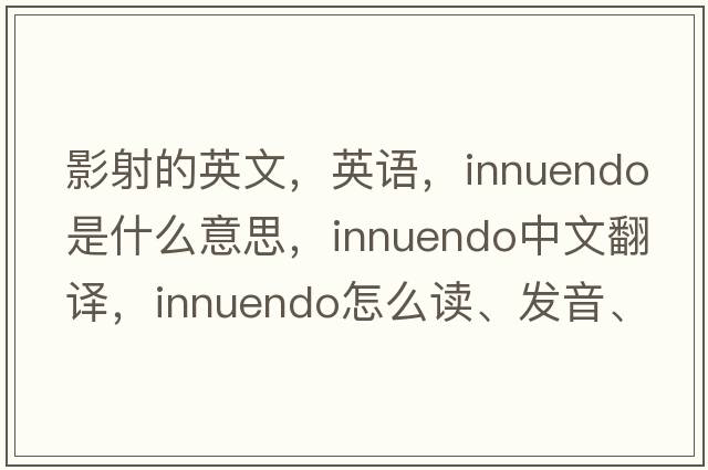 影射的英文，英語，innuendo是什么意思，innuendo中文翻譯，innuendo怎么讀、發(fā)音、用法及例句