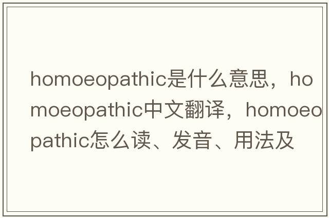 homoeopathic是什么意思，homoeopathic中文翻譯，homoeopathic怎么讀、發(fā)音、用法及例句