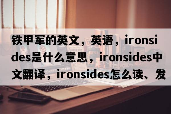 鐵甲軍的英文，英語(yǔ)，ironsides是什么意思，ironsides中文翻譯，ironsides怎么讀、發(fā)音、用法及例句