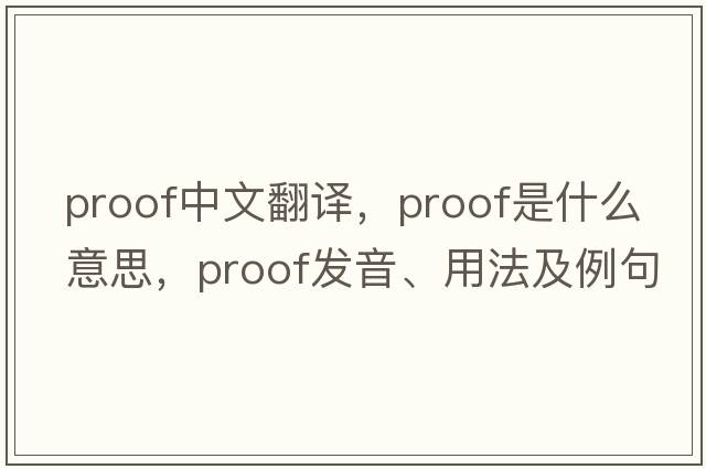 proof中文翻譯，proof是什么意思，proof發(fā)音、用法及例句