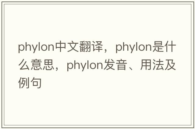 phylon中文翻譯，phylon是什么意思，phylon發(fā)音、用法及例句