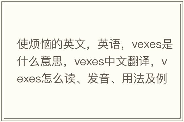 使煩惱的英文，英語(yǔ)，vexes是什么意思，vexes中文翻譯，vexes怎么讀、發(fā)音、用法及例句