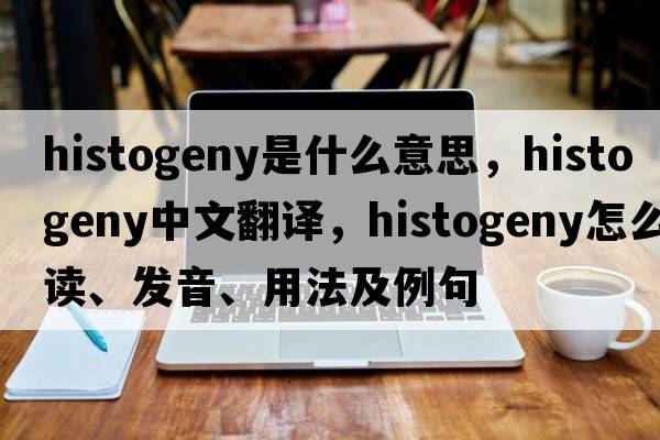 histogeny是什么意思，histogeny中文翻譯，histogeny怎么讀、發(fā)音、用法及例句