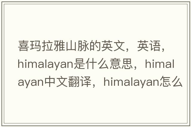 喜瑪拉雅山脈的英文，英語，Himalayan是什么意思，Himalayan中文翻譯，Himalayan怎么讀、發(fā)音、用法及例句