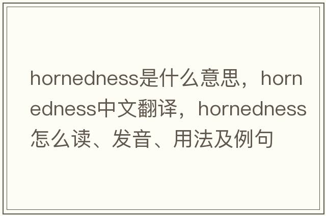 hornedness是什么意思，hornedness中文翻譯，hornedness怎么讀、發(fā)音、用法及例句