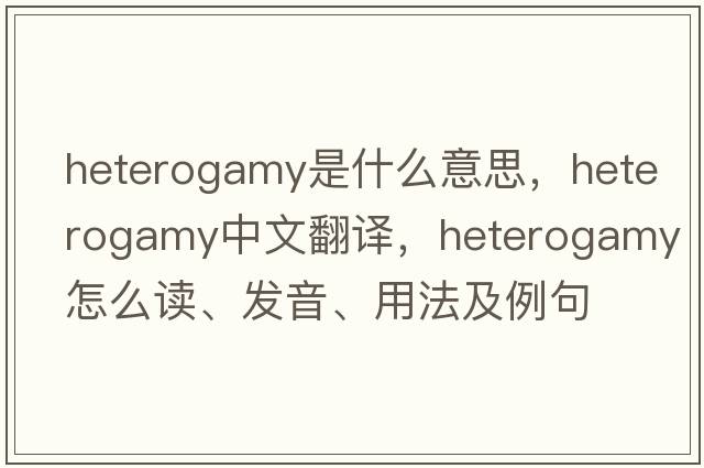 heterogamy是什么意思，heterogamy中文翻譯，heterogamy怎么讀、發(fā)音、用法及例句