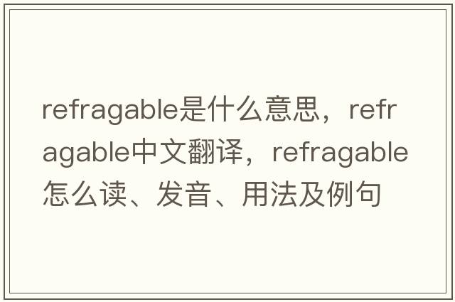 refragable是什么意思，refragable中文翻譯，refragable怎么讀、發(fā)音、用法及例句