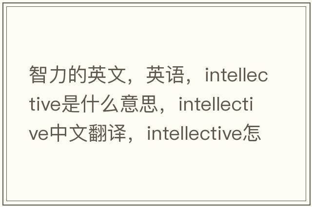 智力的英文，英語，intellective是什么意思，intellective中文翻譯，intellective怎么讀、發(fā)音、用法及例句