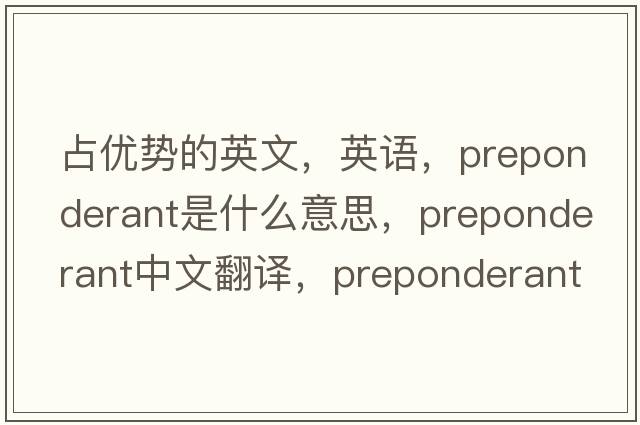 占優(yōu)勢的英文，英語，preponderant是什么意思，preponderant中文翻譯，preponderant怎么讀、發(fā)音、用法及例句