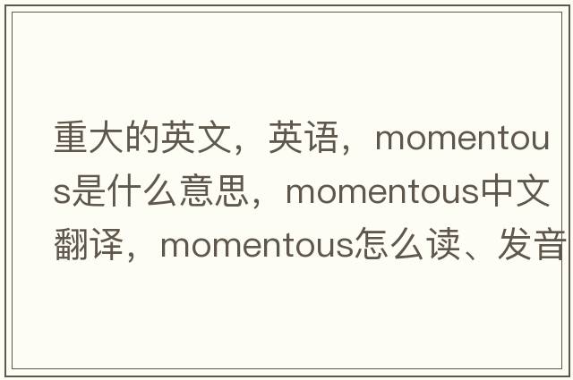 重大的英文，英語，momentous是什么意思，momentous中文翻譯，momentous怎么讀、發(fā)音、用法及例句