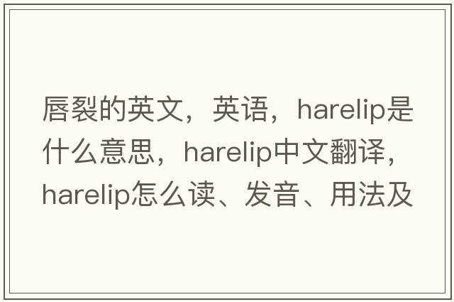 唇裂的英文，英語，harelip是什么意思，harelip中文翻譯，harelip怎么讀、發(fā)音、用法及例句