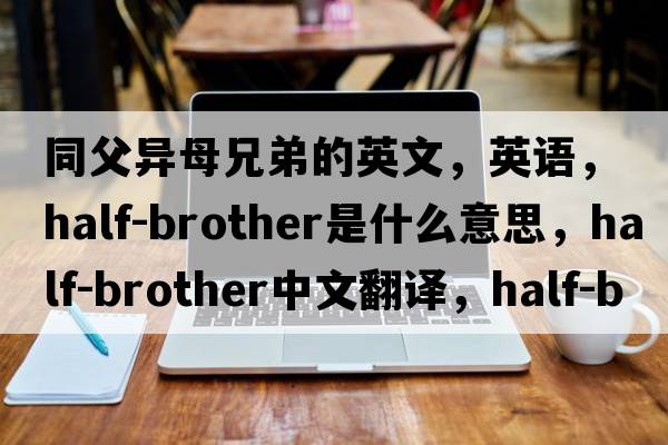 同父異母兄弟的英文，英語，half-brother是什么意思，half-brother中文翻譯，half-brother怎么讀、發(fā)音、用法及例句