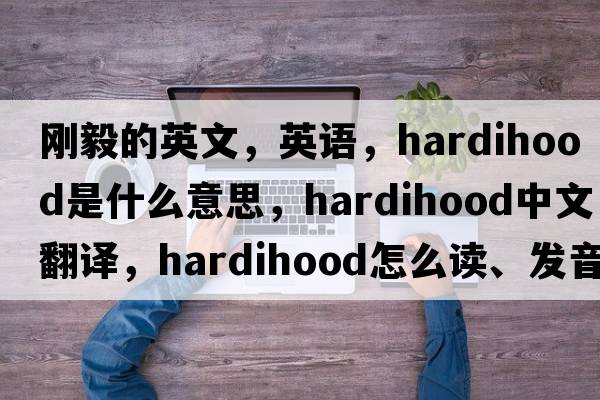 剛毅的英文，英語，hardihood是什么意思，hardihood中文翻譯，hardihood怎么讀、發(fā)音、用法及例句