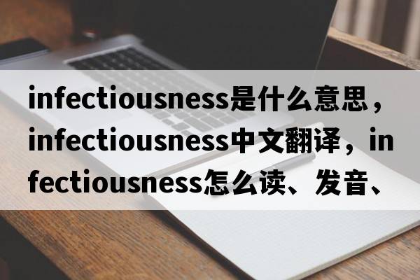infectiousness是什么意思，infectiousness中文翻譯，infectiousness怎么讀、發(fā)音、用法及例句