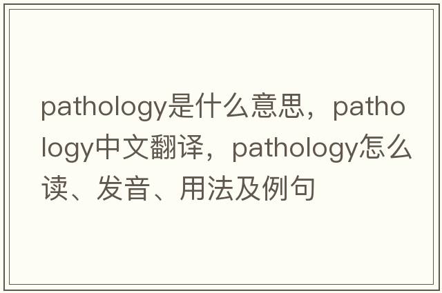 pathology是什么意思，pathology中文翻譯，pathology怎么讀、發(fā)音、用法及例句