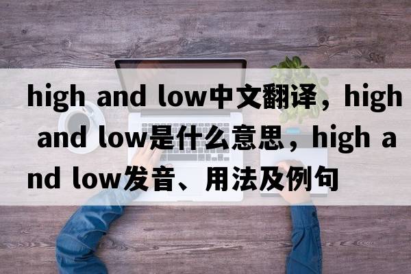 high and low中文翻譯，high and low是什么意思，high and low發(fā)音、用法及例句
