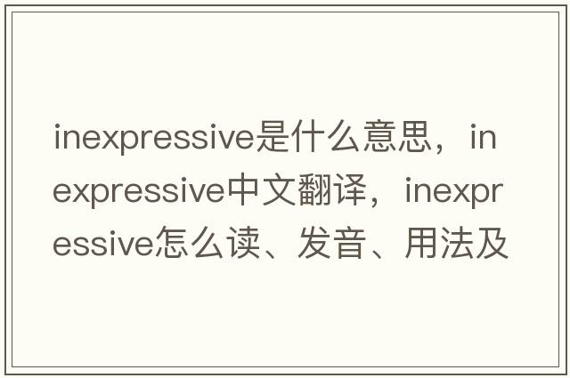 inexpressive是什么意思，inexpressive中文翻譯，inexpressive怎么讀、發(fā)音、用法及例句